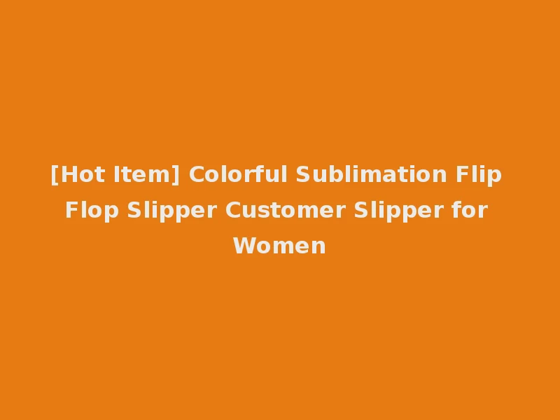 [Hot Item] Colorful Sublimation Flip Flop Slipper Customer Slipper for Women
