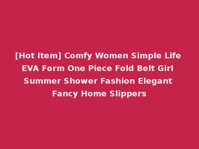 [Hot Item] Comfy Women Simple Life EVA Form One Piece Fold Belt Girl Summer Shower Fashion Elegant Fancy Home Slippers