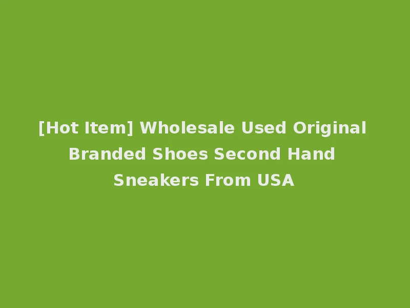 [Hot Item] Wholesale Used Original Branded Shoes Second Hand Sneakers From USA