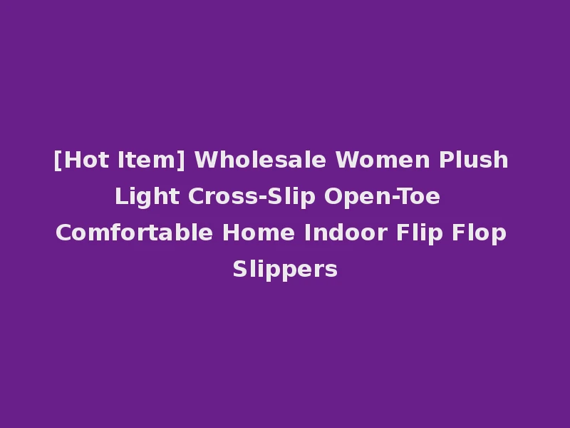 [Hot Item] Wholesale Women Plush Light Cross-Slip Open-Toe Comfortable Home Indoor Flip Flop Slippers