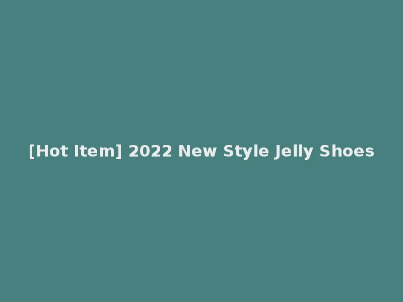 [Hot Item] 2022 New Style Jelly Shoes