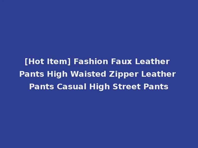 [Hot Item] Fashion Faux Leather Pants High Waisted Zipper Leather Pants Casual High Street Pants