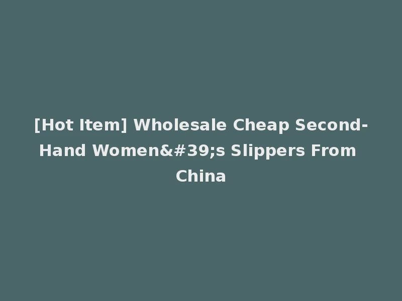 [Hot Item] Wholesale Cheap Second-Hand Women's Slippers From China
