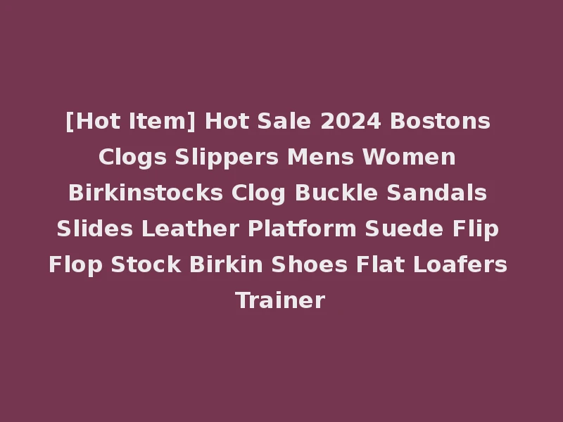 [Hot Item] Hot Sale 2024 Bostons Clogs Slippers Mens Women Birkinstocks Clog Buckle Sandals Slides Leather Platform Suede Flip Flop Stock Birkin Shoes Flat Loafers Trainer