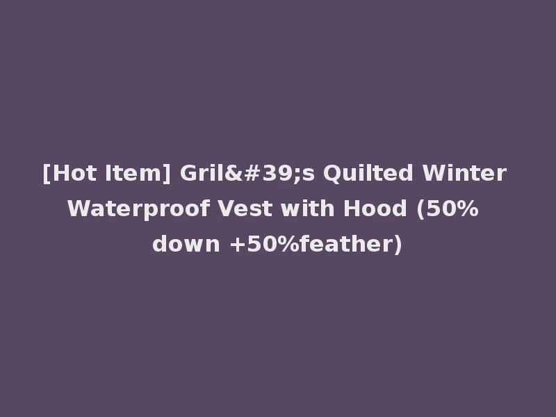 [Hot Item] Gril's Quilted Winter Waterproof Vest with Hood (50% down +50%feather)