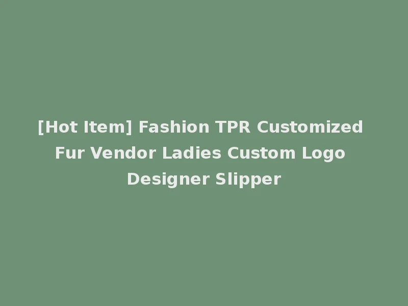 [Hot Item] Fashion TPR Customized Fur Vendor Ladies Custom Logo Designer Slipper