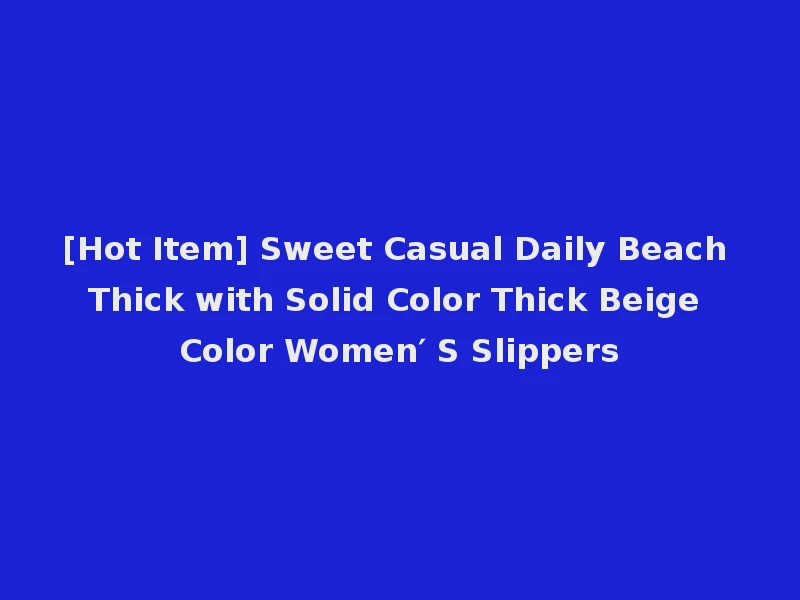 [Hot Item] Sweet Casual Daily Beach Thick with Solid Color Thick Beige Color Women′ S Slippers