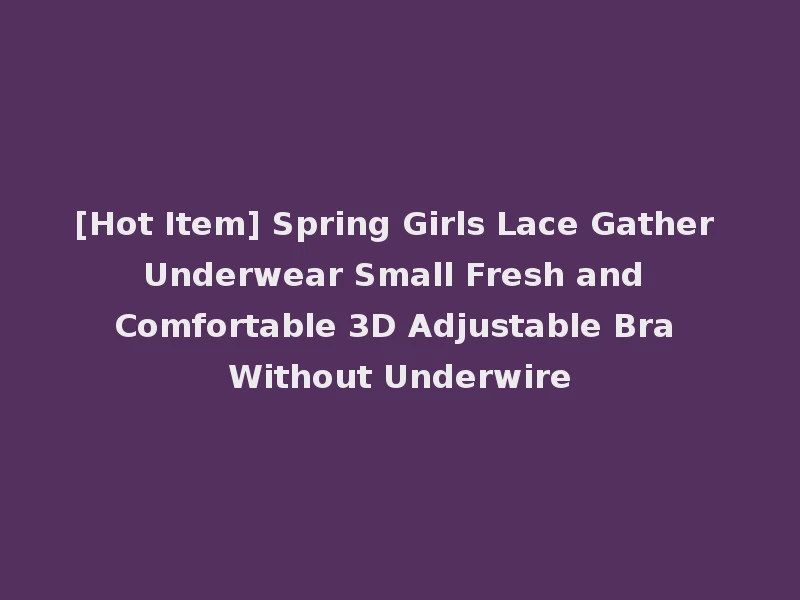 [Hot Item] Spring Girls Lace Gather Underwear Small Fresh and Comfortable 3D Adjustable Bra Without Underwire