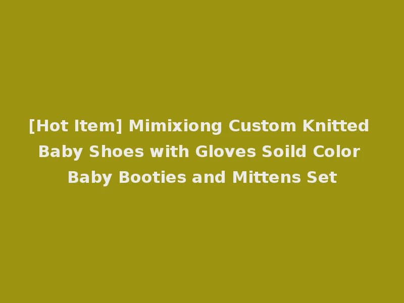 [Hot Item] Mimixiong Custom Knitted Baby Shoes with Gloves Soild Color Baby Booties and Mittens Set