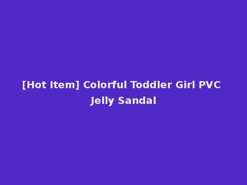 [Hot Item] Colorful Toddler Girl PVC Jelly Sandal