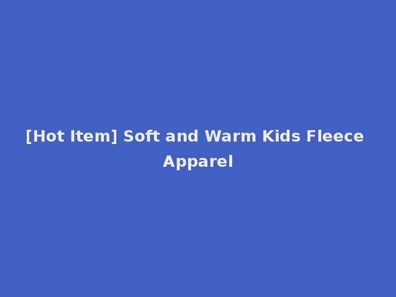 [Hot Item] Soft and Warm Kids Fleece Apparel