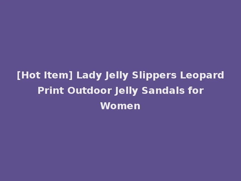 [Hot Item] Lady Jelly Slippers Leopard Print Outdoor Jelly Sandals for Women