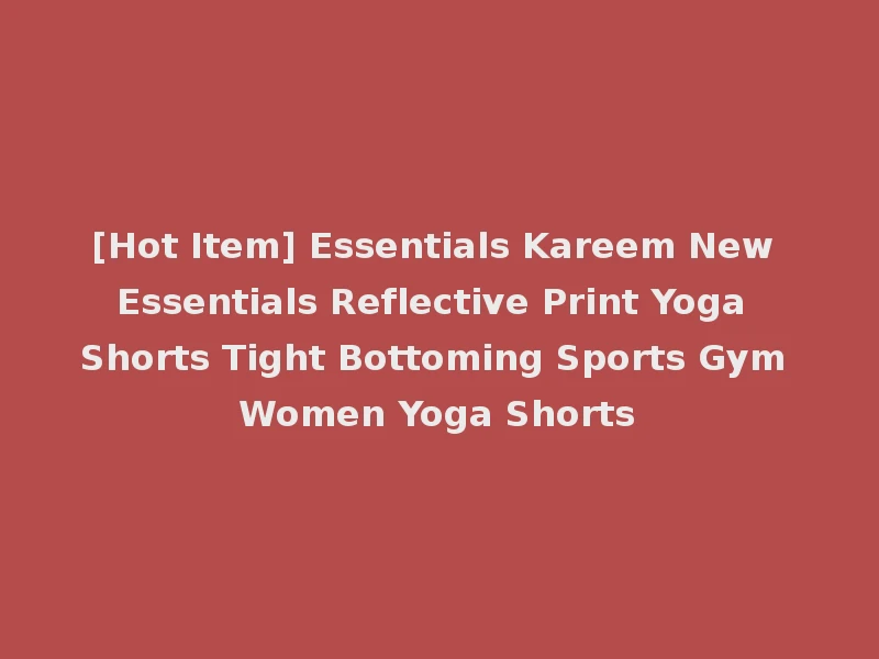 [Hot Item] Essentials Kareem New Essentials Reflective Print Yoga Shorts Tight Bottoming Sports Gym Women Yoga Shorts