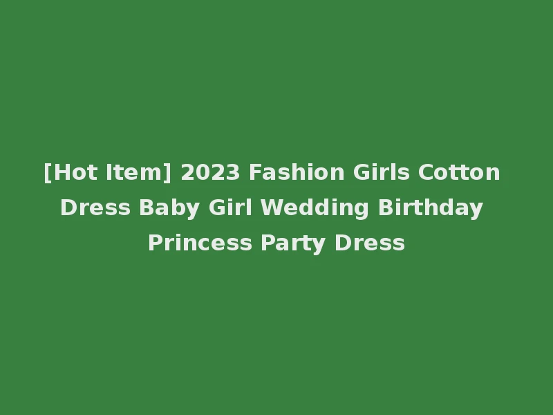 [Hot Item] 2023 Fashion Girls Cotton Dress Baby Girl Wedding Birthday Princess Party Dress