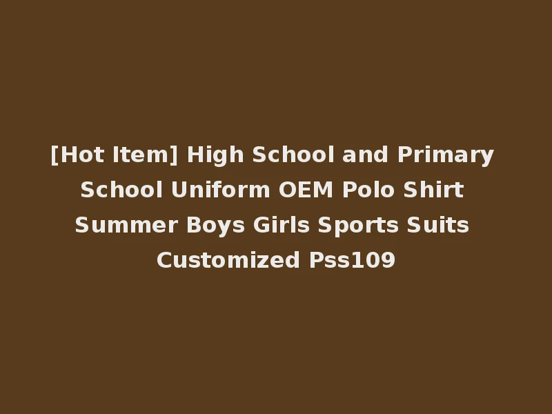 [Hot Item] High School and Primary School Uniform OEM Polo Shirt Summer Boys Girls Sports Suits Customized Pss109