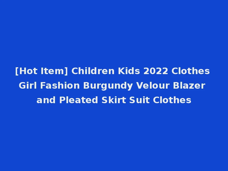 [Hot Item] Children Kids 2022 Clothes Girl Fashion Burgundy Velour Blazer and Pleated Skirt Suit Clothes
