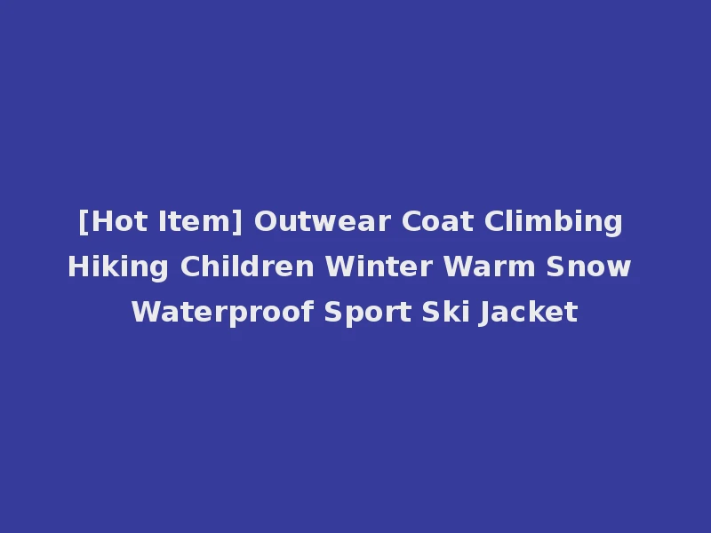 [Hot Item] Outwear Coat Climbing Hiking Children Winter Warm Snow Waterproof Sport Ski Jacket