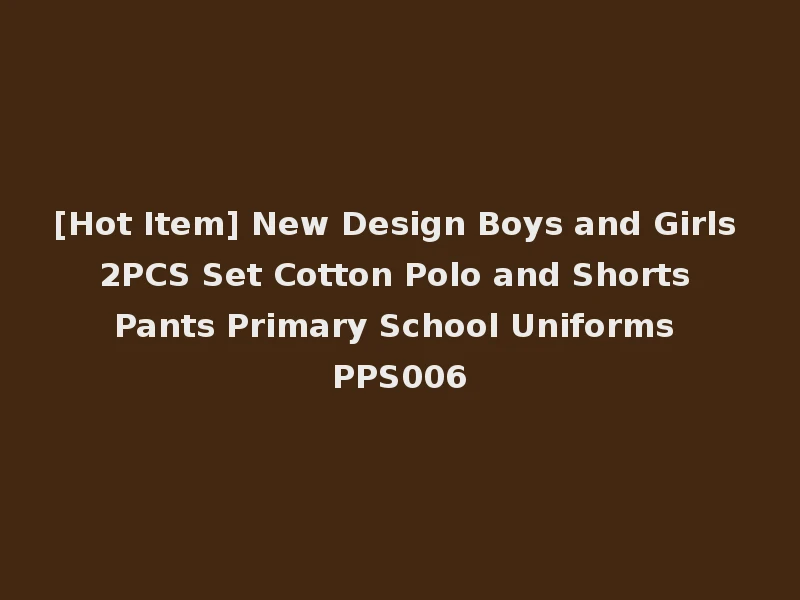 [Hot Item] New Design Boys and Girls 2PCS Set Cotton Polo and Shorts Pants Primary School Uniforms PPS006