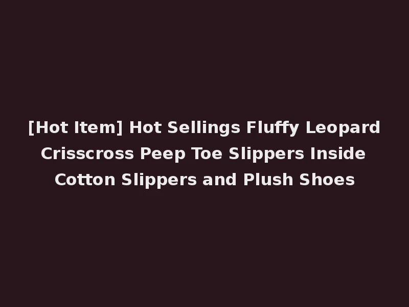 [Hot Item] Hot Sellings Fluffy Leopard Crisscross Peep Toe Slippers Inside Cotton Slippers and Plush Shoes