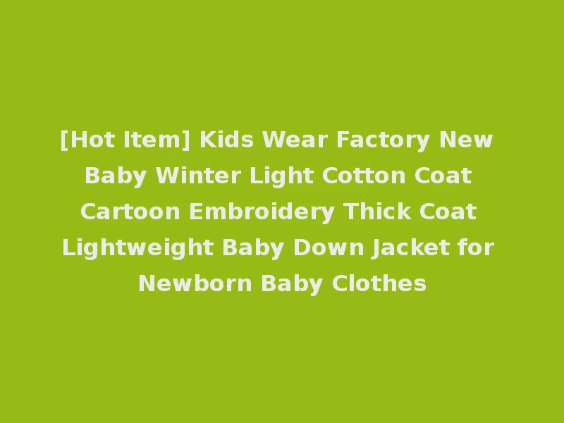 [Hot Item] Kids Wear Factory New Baby Winter Light Cotton Coat Cartoon Embroidery Thick Coat Lightweight Baby Down Jacket for Newborn Baby Clothes