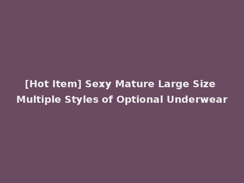 [Hot Item] Sexy Mature Large Size Multiple Styles of Optional Underwear