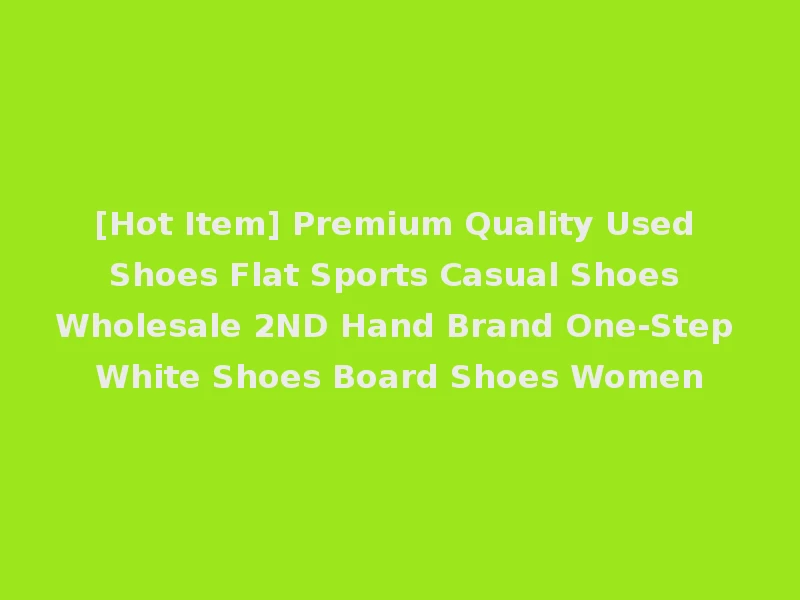 [Hot Item] Premium Quality Used Shoes Flat Sports Casual Shoes Wholesale 2ND Hand Brand One-Step White Shoes Board Shoes Women