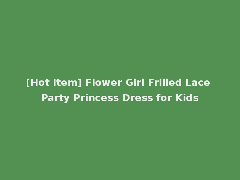 [Hot Item] Flower Girl Frilled Lace Party Princess Dress for Kids