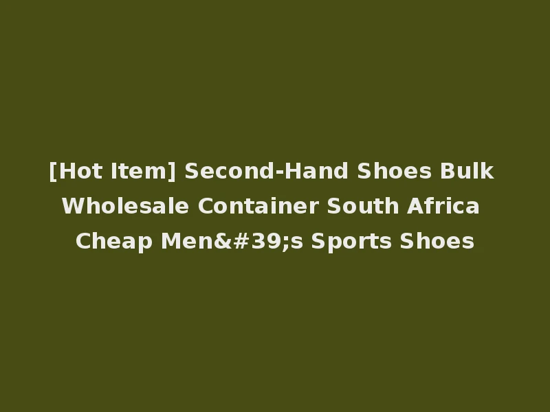 [Hot Item] Second-Hand Shoes Bulk Wholesale Container South Africa Cheap Men's Sports Shoes