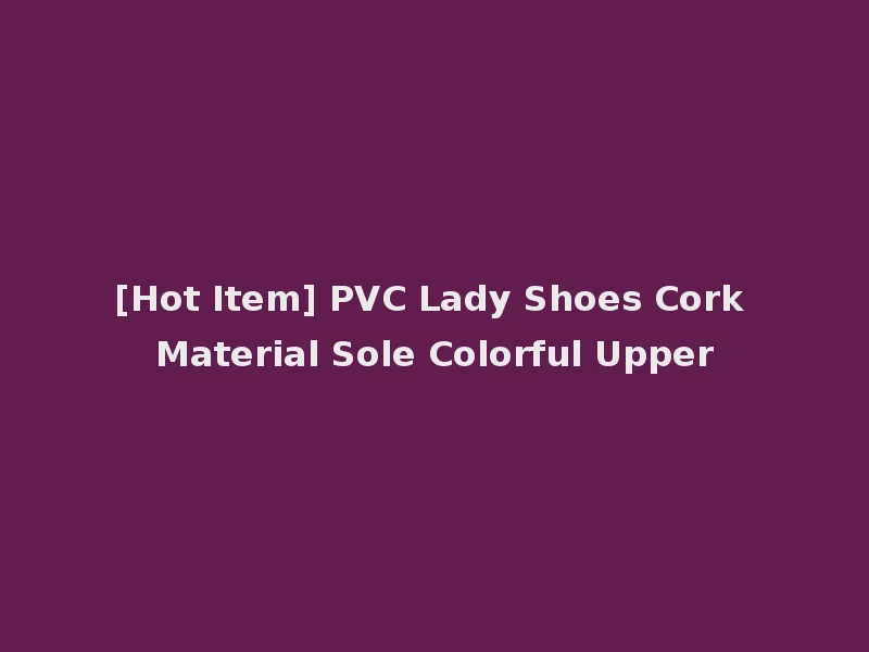 [Hot Item] PVC Lady Shoes Cork Material Sole Colorful Upper