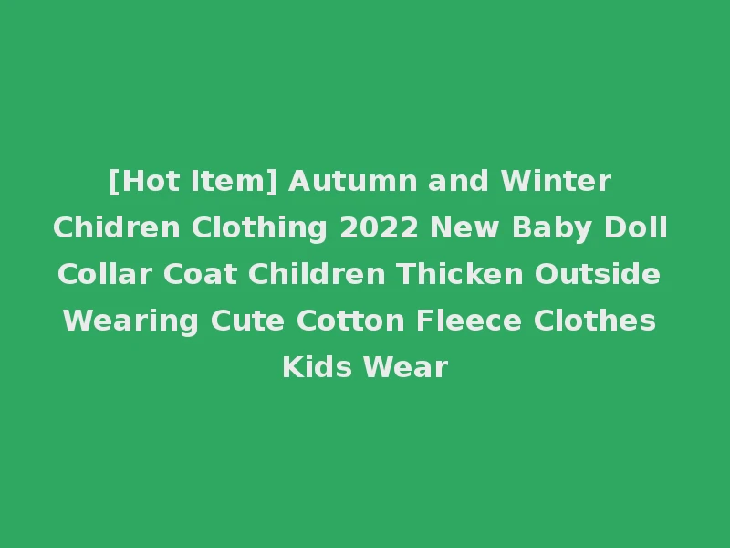 [Hot Item] Autumn and Winter Chidren Clothing 2022 New Baby Doll Collar Coat Children Thicken Outside Wearing Cute Cotton Fleece Clothes Kids Wear