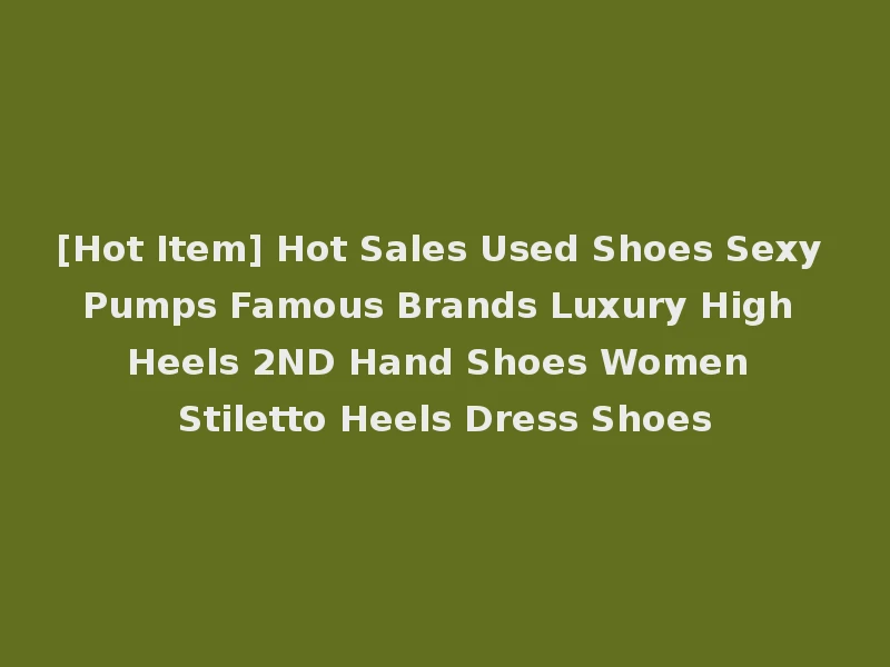 [Hot Item] Hot Sales Used Shoes Sexy Pumps Famous Brands Luxury High Heels 2ND Hand Shoes Women Stiletto Heels Dress Shoes