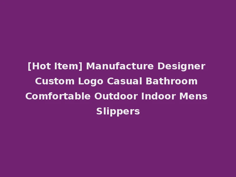 [Hot Item] Manufacture Designer Custom Logo Casual Bathroom Comfortable Outdoor Indoor Mens Slippers