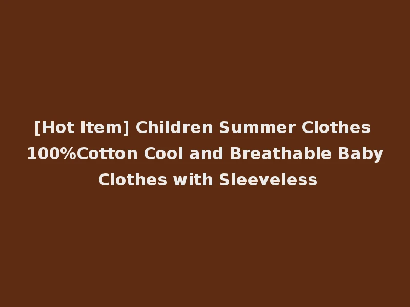 [Hot Item] Children Summer Clothes 100%Cotton Cool and Breathable Baby Clothes with Sleeveless
