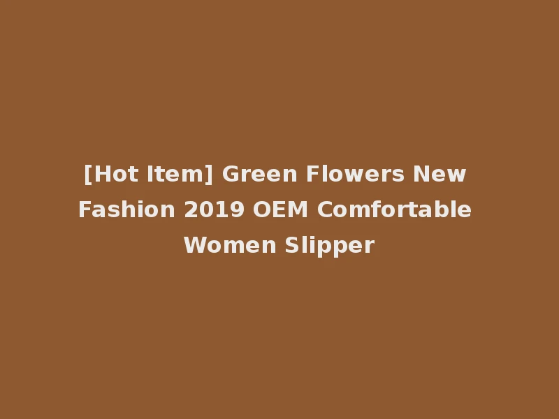[Hot Item] Green Flowers New Fashion 2019 OEM Comfortable Women Slipper