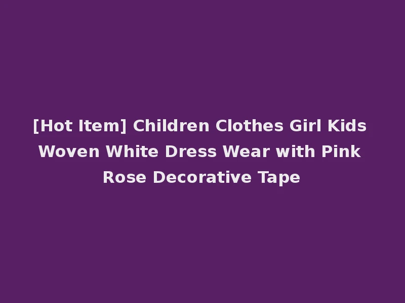 [Hot Item] Children Clothes Girl Kids Woven White Dress Wear with Pink Rose Decorative Tape