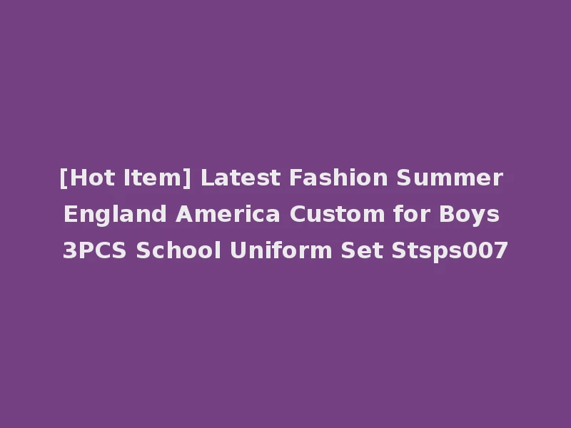 [Hot Item] Latest Fashion Summer England America Custom for Boys 3PCS School Uniform Set Stsps007