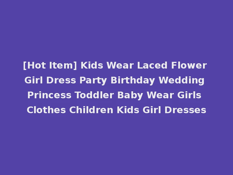 [Hot Item] Kids Wear Laced Flower Girl Dress Party Birthday Wedding Princess Toddler Baby Wear Girls Clothes Children Kids Girl Dresses