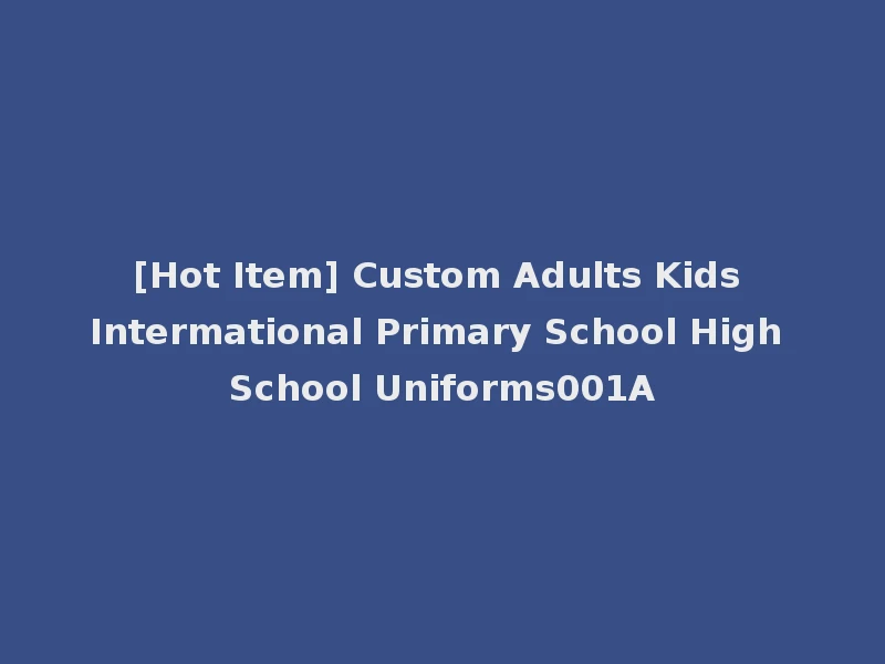 [Hot Item] Custom Adults Kids Intermational Primary School High School Uniforms001A