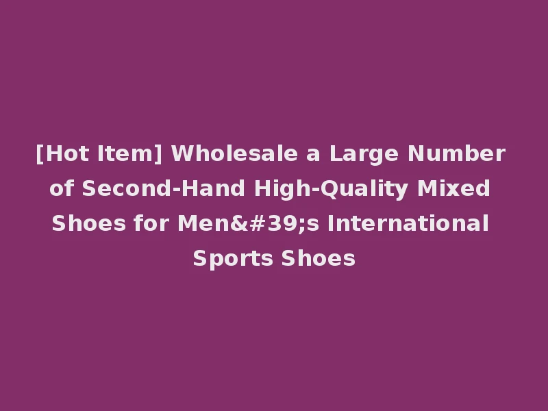 [Hot Item] Wholesale a Large Number of Second-Hand High-Quality Mixed Shoes for Men's International Sports Shoes