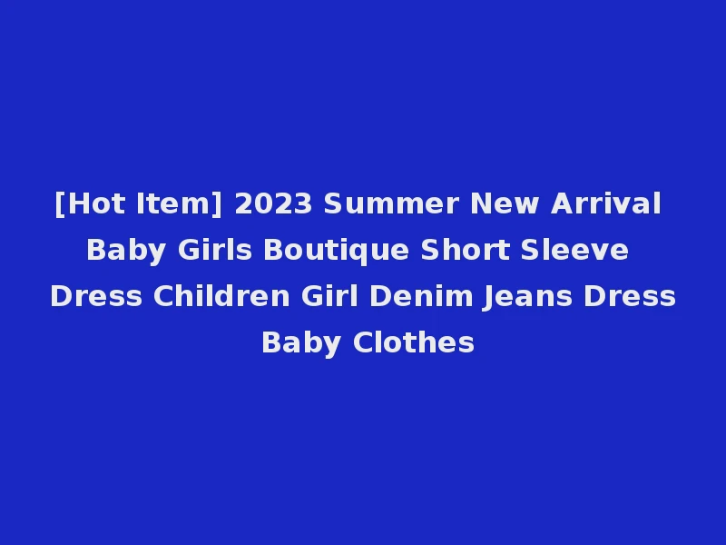 [Hot Item] 2023 Summer New Arrival Baby Girls Boutique Short Sleeve Dress Children Girl Denim Jeans Dress Baby Clothes