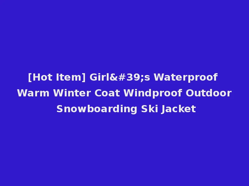 [Hot Item] Girl's Waterproof Warm Winter Coat Windproof Outdoor Snowboarding Ski Jacket