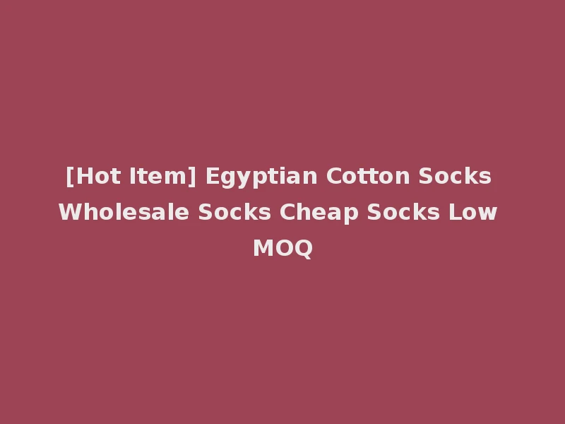 [Hot Item] Egyptian Cotton Socks Wholesale Socks Cheap Socks Low MOQ