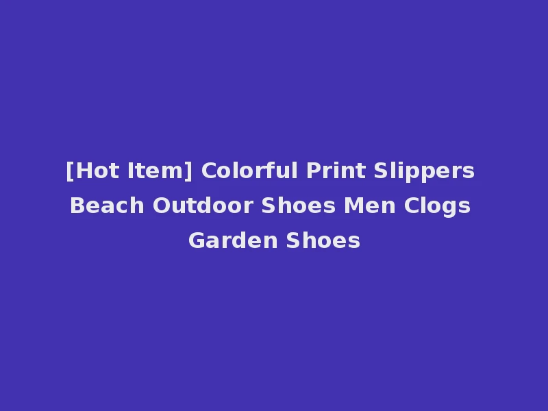 [Hot Item] Colorful Print Slippers Beach Outdoor Shoes Men Clogs Garden Shoes