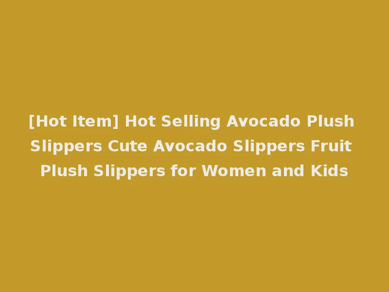 [Hot Item] Hot Selling Avocado Plush Slippers Cute Avocado Slippers Fruit Plush Slippers for Women and Kids