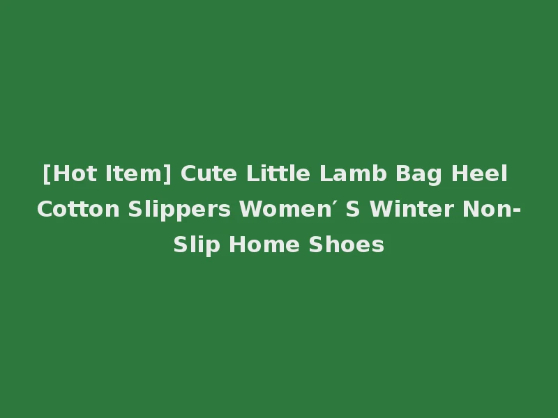 [Hot Item] Cute Little Lamb Bag Heel Cotton Slippers Women′ S Winter Non-Slip Home Shoes