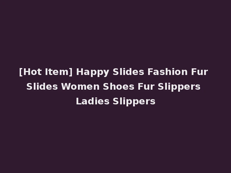 [Hot Item] Happy Slides Fashion Fur Slides Women Shoes Fur Slippers Ladies Slippers