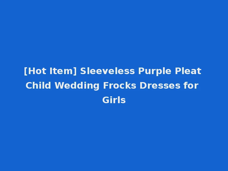 [Hot Item] Sleeveless Purple Pleat Child Wedding Frocks Dresses for Girls