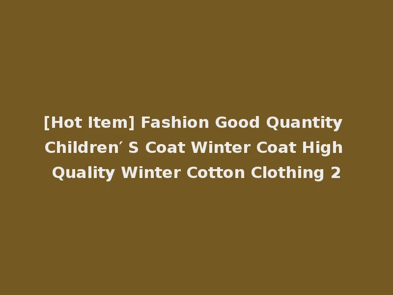 [Hot Item] Fashion Good Quantity Children′ S Coat Winter Coat High Quality Winter Cotton Clothing 2