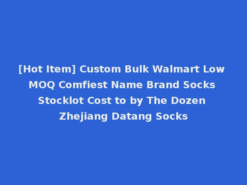 [Hot Item] Custom Bulk Walmart Low MOQ Comfiest Name Brand Socks Stocklot Cost to by The Dozen Zhejiang Datang Socks