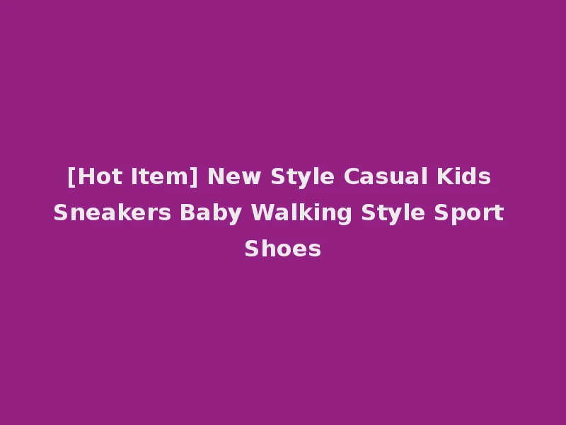 [Hot Item] New Style Casual Kids Sneakers Baby Walking Style Sport Shoes